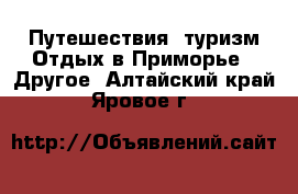 Путешествия, туризм Отдых в Приморье - Другое. Алтайский край,Яровое г.